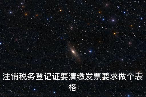 稅務(wù)C表是什么表，注銷稅務(wù)登記證要清繳發(fā)票要求做個表格