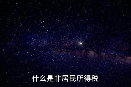 什么是非居民稅收，非居民納稅義務(wù)人是什么意思
