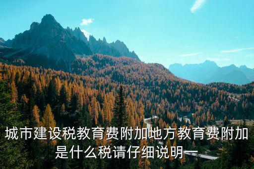 地方附加稅是什么，城市建設(shè)稅教育費附加地方教育費附加是什么稅請仔細(xì)說明一