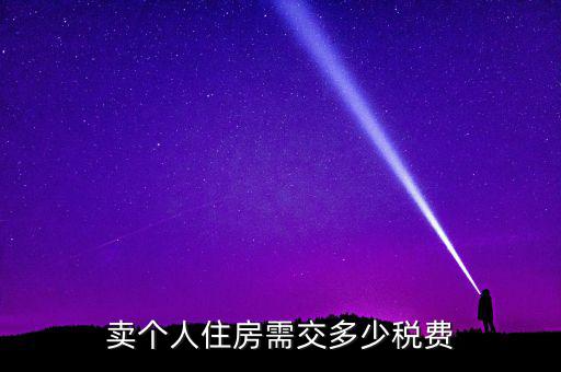 個人銷售住房交什么稅，賣個人住房需交多少稅費(fèi)