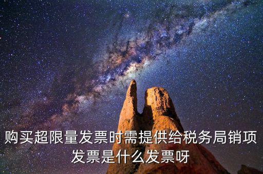 超限量認(rèn)領(lǐng)發(fā)票需要什么意思，購買超限量發(fā)票時(shí)需提供給稅務(wù)局銷項(xiàng)發(fā)票是什么發(fā)票呀