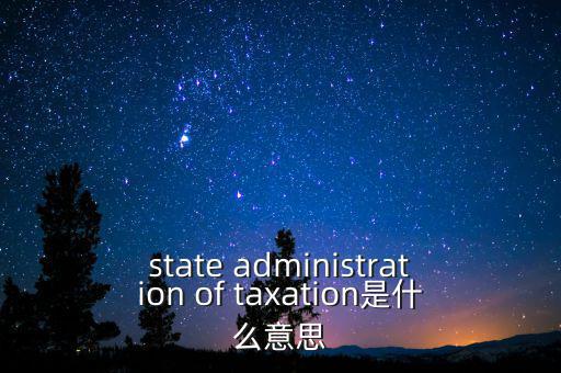 稅務(wù)法規(guī)是什么意思，state administration of taxation是什么意思