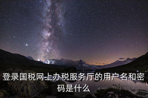 江蘇國(guó)稅登錄密碼是什么，登錄國(guó)稅網(wǎng)上辦稅服務(wù)廳的用戶名和密碼是什么