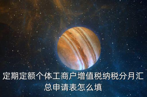 定期定額個(gè)體工商戶(hù)增值稅納稅分月匯總申請(qǐng)表怎么填