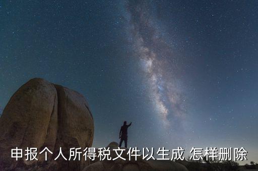 個(gè)稅數(shù)據(jù)已經(jīng)生成如何修改，申報(bào)個(gè)人所得稅文件以生成 怎樣刪除