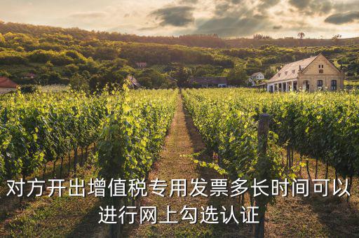 對(duì)方開出增值稅專用發(fā)票多長時(shí)間可以進(jìn)行網(wǎng)上勾選認(rèn)證