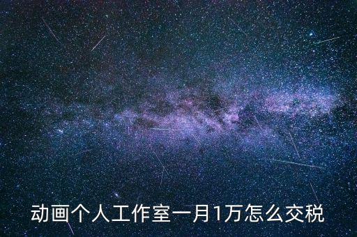 工作室如何繳納個(gè)稅，動(dòng)畫個(gè)人工作室一月1萬(wàn)怎么交稅