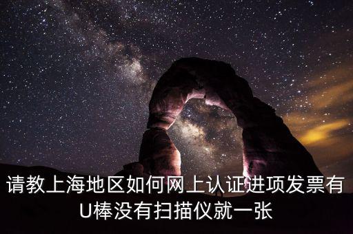 上海如何網(wǎng)上驗(yàn)票，上海貨物運(yùn)輸業(yè)增值稅專(zhuān)用發(fā)票是否可以網(wǎng)上自行認(rèn)證如何認(rèn)證