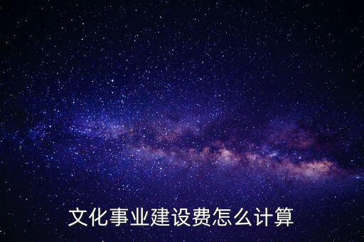文化事業(yè)建設(shè)費(fèi)如何計提，什么行業(yè)繳納文建費(fèi) 如何計提分錄