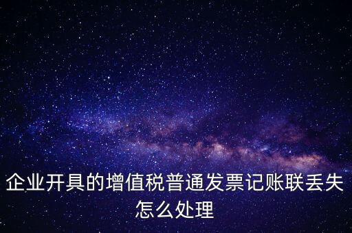 普票發(fā)票聯(lián)丟失如何處理，企業(yè)開具的增值稅普通發(fā)票記賬聯(lián)丟失怎么處理