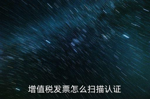 如何掃描發(fā)票具體，各人高手我想問一下發(fā)票怎么掃描認(rèn)證啊流程是怎樣的急啊  搜