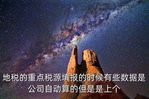重點稅源是根據(jù)什么數(shù)據(jù)填報，地稅的重點稅源填報的時候有些數(shù)據(jù)是公司自動算的但是是上個