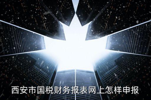 西安如何網(wǎng)上申報(bào)國稅，西安涉外國稅在哪個(gè)網(wǎng)上報(bào)