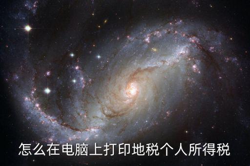 個(gè)稅如何打印嗎，怎么在電腦上打印地稅個(gè)人所得稅
