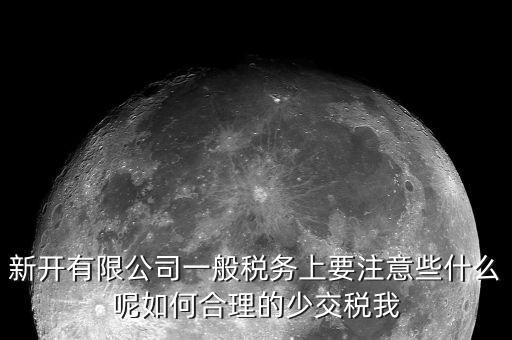 新開有限公司一般稅務上要注意些什么呢如何合理的少交稅我