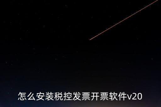 稅控如何安裝程序，怎么安裝稅控發(fā)票開票軟件v20