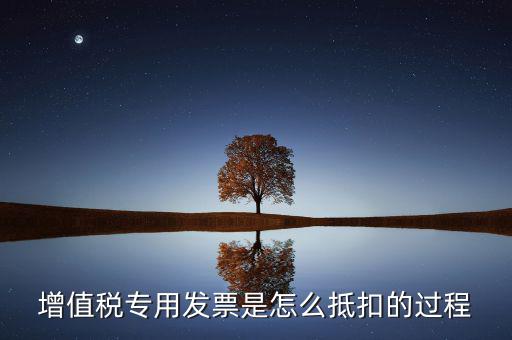 增值稅專用發(fā)票是怎么抵扣的過(guò)程