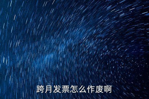 跨月普通發(fā)票如何作廢，跨月發(fā)票怎么作廢啊