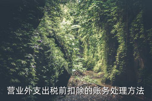 稅前扣除如何做賬，營業(yè)外支出稅前扣除的賬務(wù)處理方法