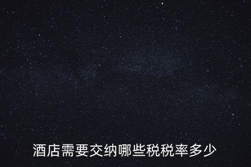 住宿酒店交什么稅，酒店需要交納哪些稅稅率多少