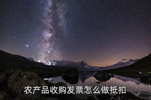 農(nóng)產(chǎn)品收購發(fā)票如何抵稅，購買農(nóng)副產(chǎn)品怎樣抵扣進行稅