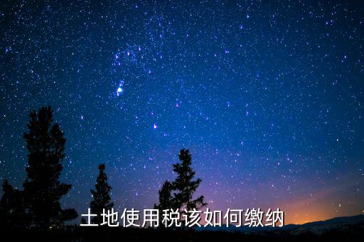 土地使用稅如何繳納，土地使用稅該如何繳納