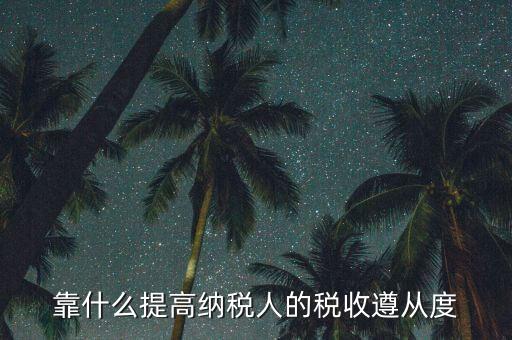 如何提高納稅遵從度，納稅遵從度的提高是靠行政執(zhí)法還是納稅服務