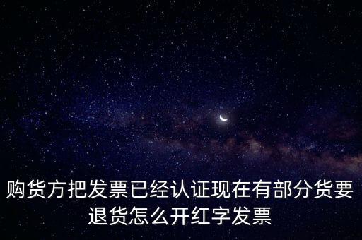 普通發(fā)票退貨如何沖紅，購貨方把發(fā)票已經(jīng)認(rèn)證現(xiàn)在有部分貨要退貨怎么開紅字發(fā)票