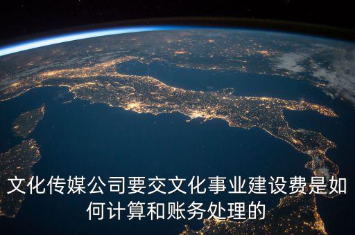 文化傳媒公司要交文化事業(yè)建設(shè)費是如何計算和賬務處理的