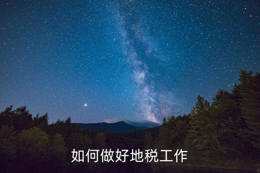 地稅工作如何使用，如何做好地稅工作