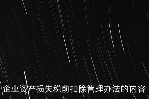 資產(chǎn)損失稅前扣除如何扣除，企業(yè)資產(chǎn)損失稅前扣除管理辦法的內(nèi)容