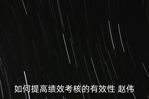 如何提高績效考評的實效，如何提高績效考評結(jié)果的應用效果