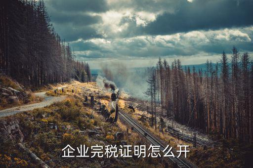 如何開單位的完稅證明，稅務(wù)部門的完稅證明怎么開