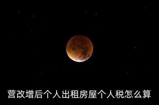 營(yíng)改增后個(gè)人出租房屋個(gè)人稅怎么算