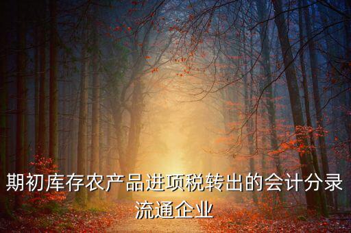 農(nóng)產(chǎn)品期初進項稅額如何轉(zhuǎn)出，進項稅怎么轉(zhuǎn)出來