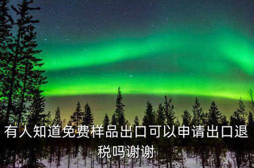 免費(fèi)出口樣品如何交稅，有人知道免費(fèi)樣品出口可以申請出口退稅嗎謝謝