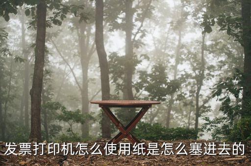 發(fā)票機(jī)如何使用，發(fā)票打印機(jī)怎么使用紙是怎么塞進(jìn)去的