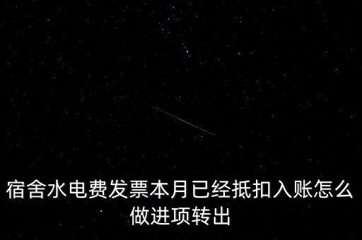 宿舍水電費(fèi)發(fā)票本月已經(jīng)抵扣入賬怎么做進(jìn)項轉(zhuǎn)出