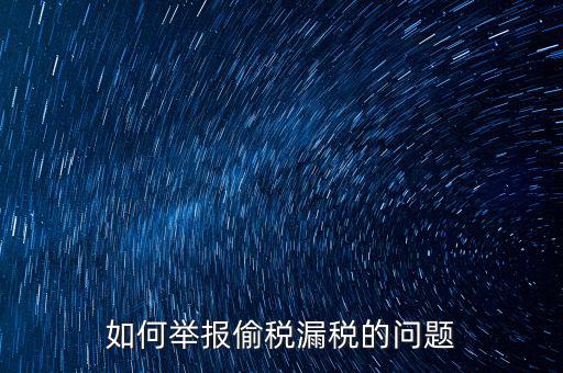 稅務(wù)舉報(bào)如何舉報(bào)，怎樣投訴單位稅務(wù)問題