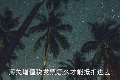 海關(guān)發(fā)票如何抵扣，海關(guān)稅票如何抵扣