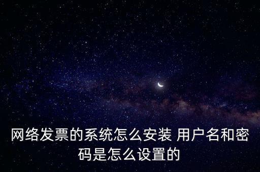 如何安裝網(wǎng)絡發(fā)票，網(wǎng)絡發(fā)票的系統(tǒng)怎么安裝 用戶名和密碼是怎么設置的