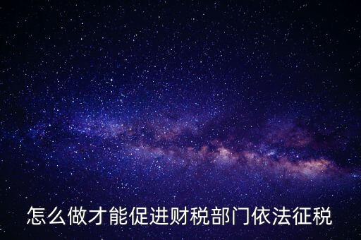 談?wù)勅绾瓮七M(jìn)依法治稅，怎么做才能促進(jìn)財稅部門依法征稅
