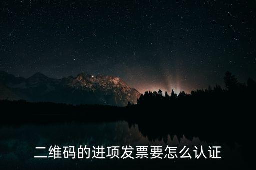 二維碼發(fā)票如何認證，增值稅發(fā)票二維碼認證怎么認證