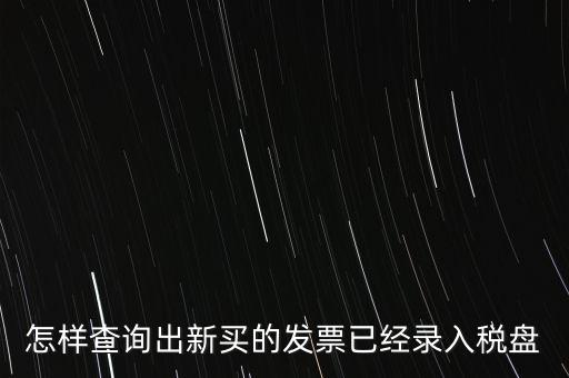 如何查發(fā)票是否已納稅，怎樣查詢出新買的發(fā)票已經(jīng)錄入稅盤