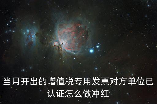 增值稅專票已經(jīng)認(rèn)證發(fā)票如何紅沖，當(dāng)月開出的增值稅專用發(fā)票對(duì)方單位已認(rèn)證怎么做沖紅