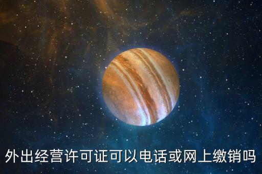 外出經(jīng)營(yíng)許可證可以電話或網(wǎng)上繳銷(xiāo)嗎