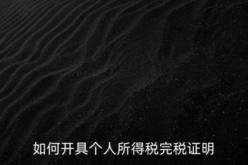 個(gè)人所得稅完稅證明如何開具，個(gè)人所得稅完稅證明怎么開 張江