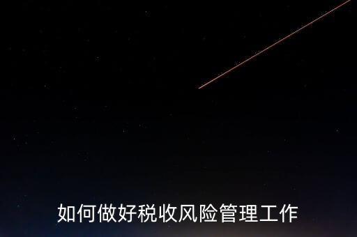 如何做好稅收的風(fēng)險(xiǎn)防控工作，如何做好企業(yè)加計(jì)扣除所得稅的稅收風(fēng)險(xiǎn)防控