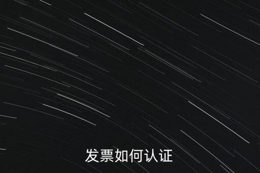 國稅發(fā)票如何認(rèn)證發(fā)票，發(fā)票如何認(rèn)證