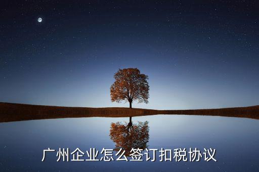 廣州稅庫(kù)銀三方協(xié)議如何提交，廣州企業(yè)怎么簽訂扣稅協(xié)議